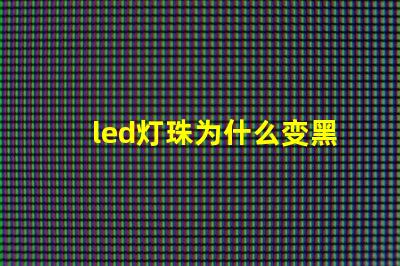 led灯珠为什么变黑 led灯珠规格及参数